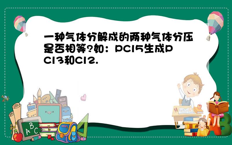 一种气体分解成的两种气体分压是否相等?如：PCl5生成PCl3和Cl2.