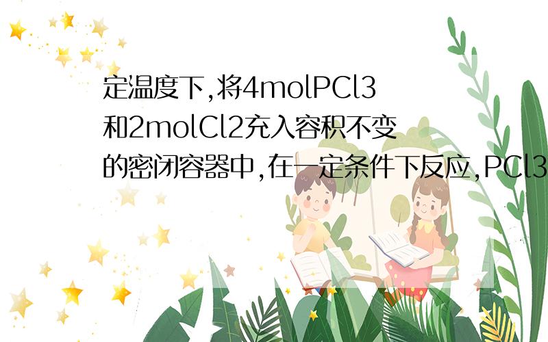 定温度下,将4molPCl3和2molCl2充入容积不变的密闭容器中,在一定条件下反应,PCl3+Cl2=PCl5（可逆）,各物质均为气态,达平衡后,PCl5为0.8mol.若此时再移走2molPCl3和1molCl2,相同温度下达到平衡,PCl5的物质