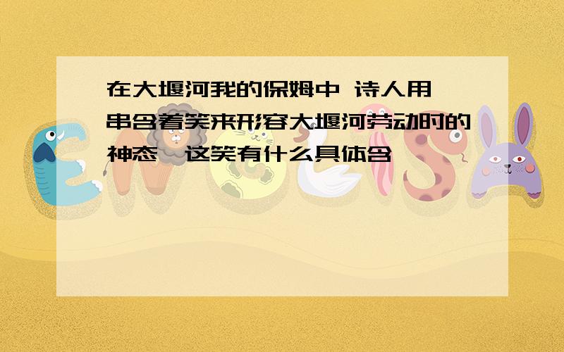 在大堰河我的保姆中 诗人用一串含着笑来形容大堰河劳动时的神态,这笑有什么具体含