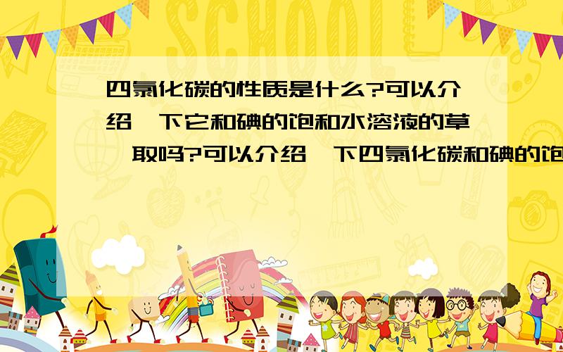 四氯化碳的性质是什么?可以介绍一下它和碘的饱和水溶液的草萃取吗?可以介绍一下四氯化碳和碘的饱和水溶液的萃取的实验吗