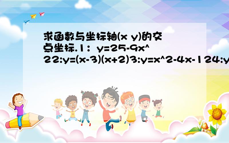 求函数与坐标轴(x y)的交点坐标.1：y=25-9x^22:y=(x-3)(x+2)3:y=x^2-4x-124:y=-x^2-6x+3我被这几到小题难倒了,小弟在此感谢.看答案对我没作用，我想知道过程是怎样的。