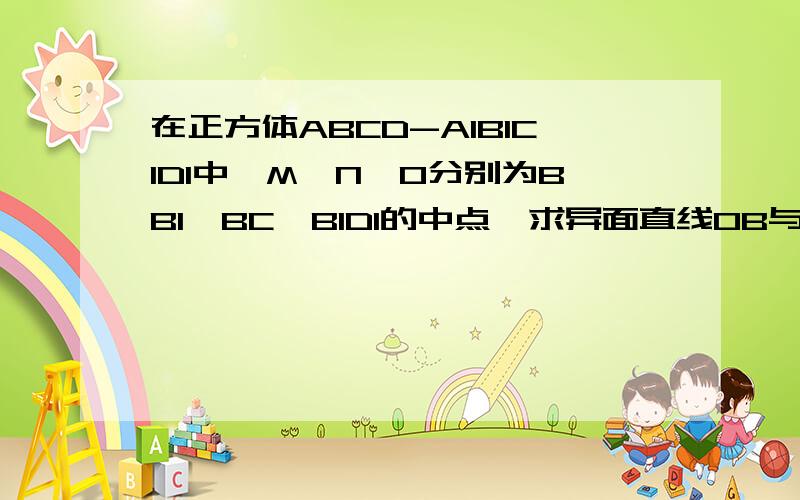 在正方体ABCD-A1B1C1D1中,M、N、O分别为BB1、BC、B1D1的中点,求异面直线OB与MN所成角的余弦值.