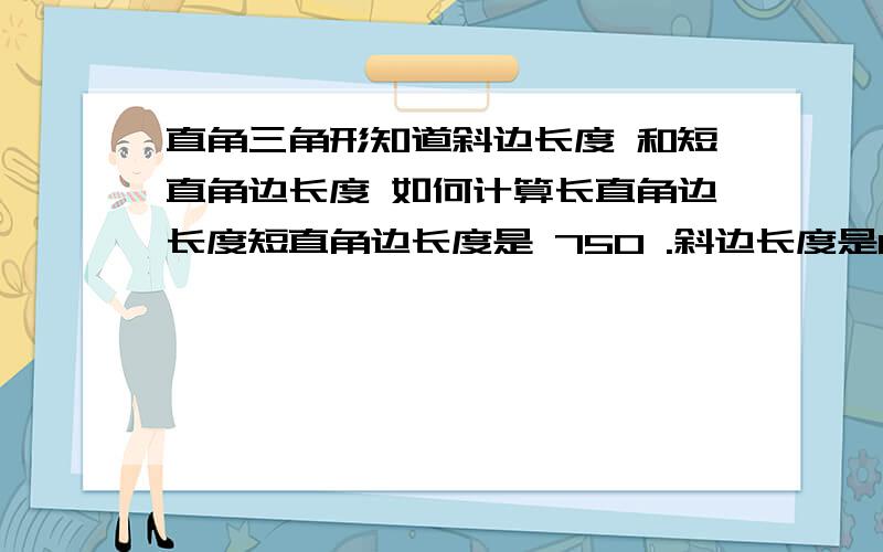 直角三角形知道斜边长度 和短直角边长度 如何计算长直角边长度短直角边长度是 750 .斜边长度是820,另外直角边长度是多少?