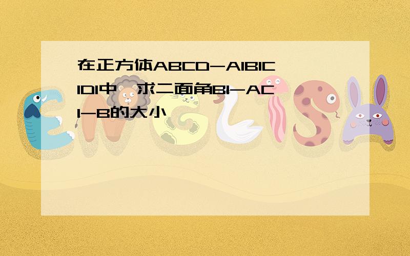 在正方体ABCD-A1B1C1D1中,求二面角B1-AC1-B的大小