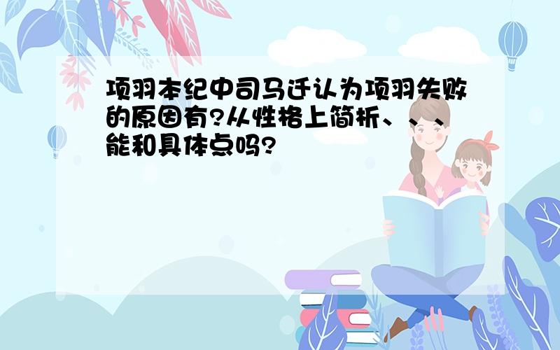 项羽本纪中司马迁认为项羽失败的原因有?从性格上简析、、、能和具体点吗?