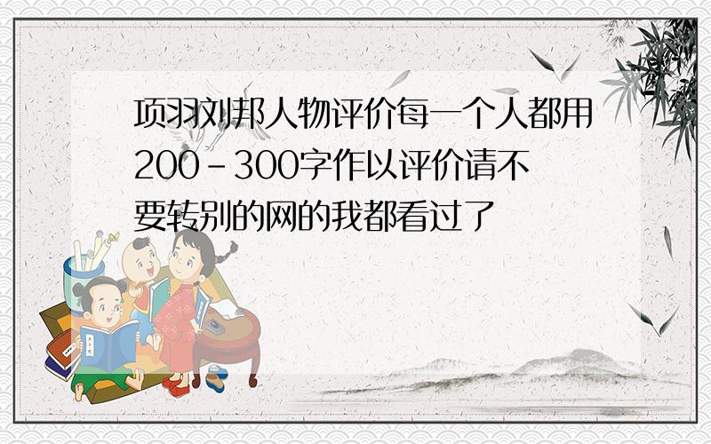 项羽刘邦人物评价每一个人都用200-300字作以评价请不要转别的网的我都看过了