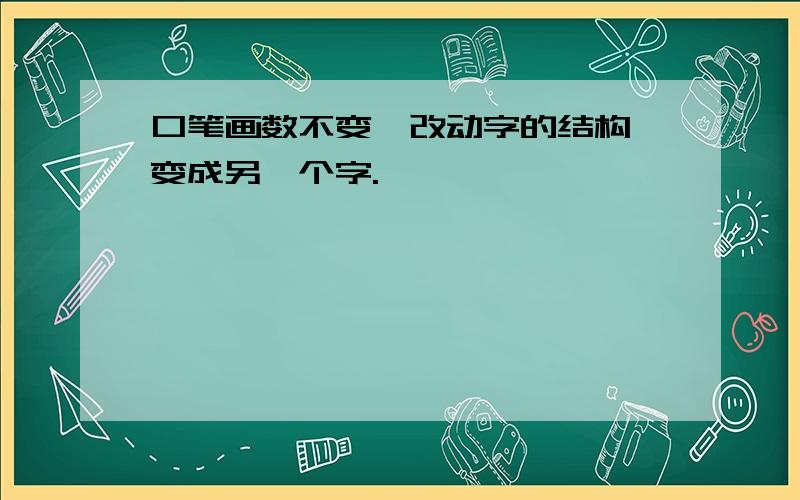 口笔画数不变,改动字的结构,变成另一个字.