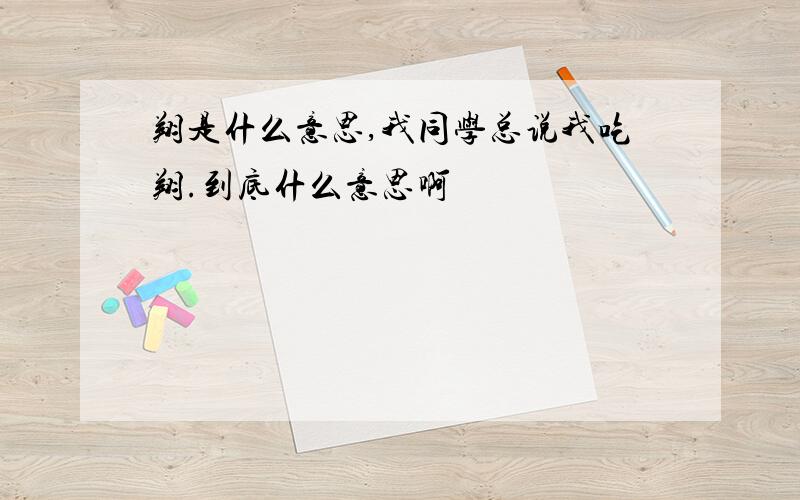 翔是什么意思,我同学总说我吃翔.到底什么意思啊