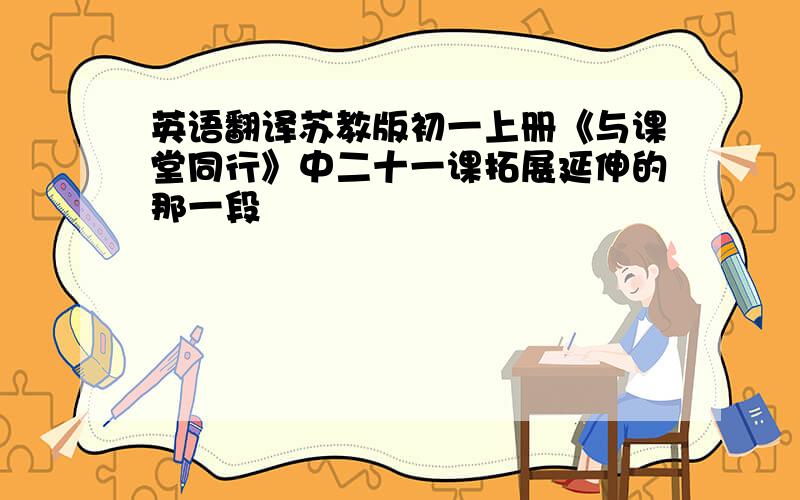 英语翻译苏教版初一上册《与课堂同行》中二十一课拓展延伸的那一段