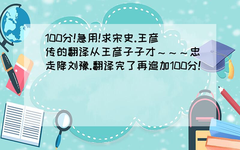 100分!急用!求宋史.王彦传的翻译从王彦子子才～～～忠走降刘豫.翻译完了再追加100分!