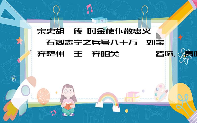 宋史胡铨传 时金使仆散忠义、纥石烈志宁之兵号八十万,刘宝弃楚州,王彦弃昭关,濠、滁皆陷.惟高邮守臣陈