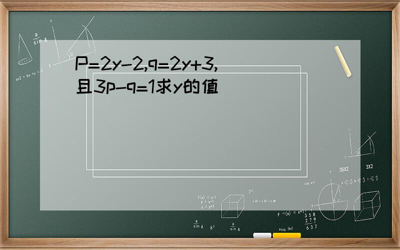 P=2y-2,q=2y+3,且3p-q=1求y的值