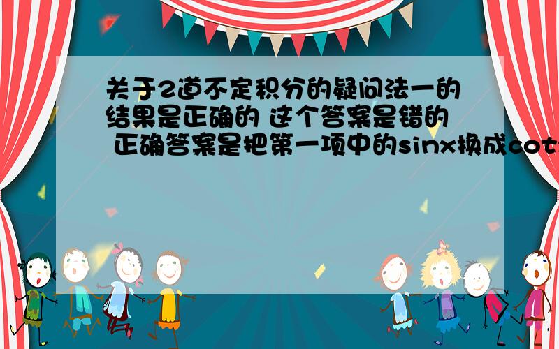 关于2道不定积分的疑问法一的结果是正确的 这个答案是错的 正确答案是把第一项中的sinx换成cotx...