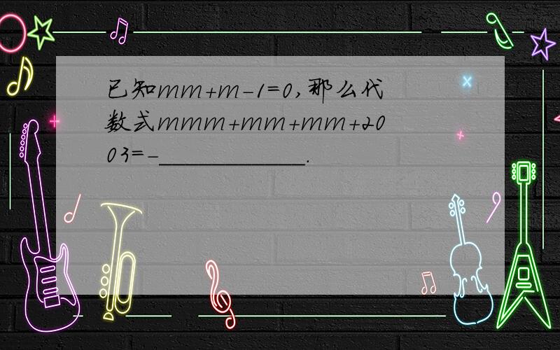 已知mm+m-1=0,那么代数式mmm+mm+mm+2003=-___________.