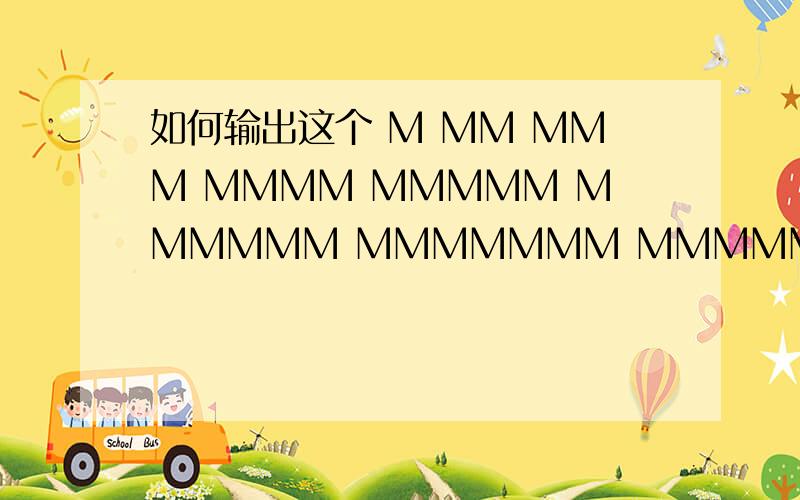 如何输出这个 M MM MMM MMMM MMMMM MMMMMM MMMMMMM MMMMMMMM MMMMMMMMM MMMMMMMMMM用VC++6.0 企业版