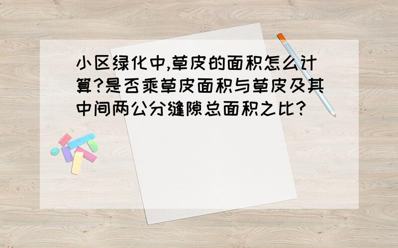 小区绿化中,草皮的面积怎么计算?是否乘草皮面积与草皮及其中间两公分缝隙总面积之比?