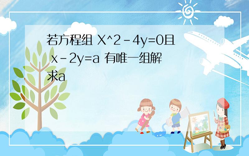 若方程组 X^2-4y=0且 x-2y=a 有唯一组解 求a