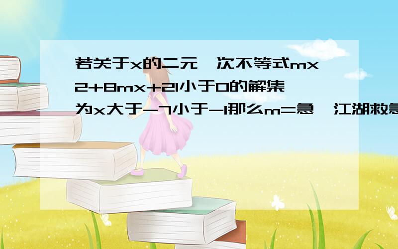 若关于x的二元一次不等式mx2+8mx+21小于0的解集为x大于-7小于-1那么m=急,江湖救急,大恩不言谢