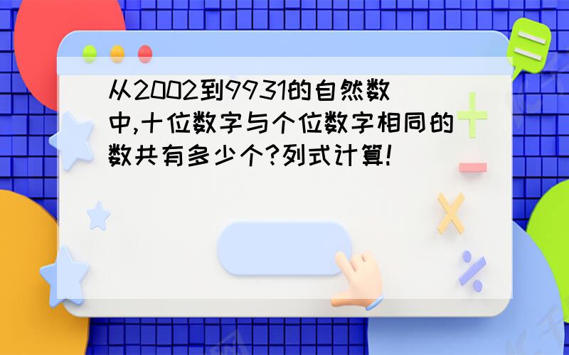 从2002到9931的自然数中,十位数字与个位数字相同的数共有多少个?列式计算!