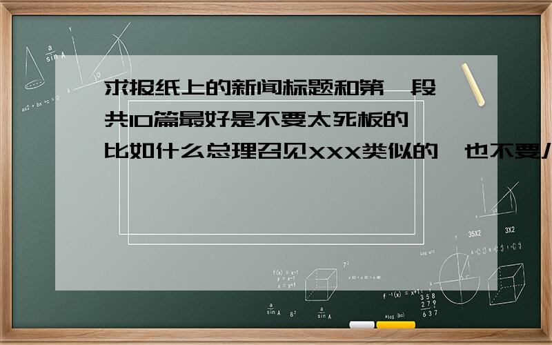 求报纸上的新闻标题和第一段,共10篇最好是不要太死板的,比如什么总理召见XXX类似的,也不要八卦的,要有民生民情的,最好是有科技,新鲜,故事类型的新闻标题和第一段