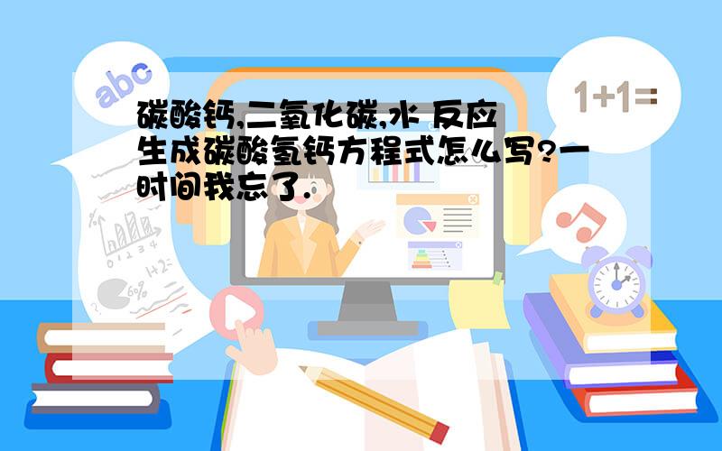 碳酸钙,二氧化碳,水 反应 生成碳酸氢钙方程式怎么写?一时间我忘了.