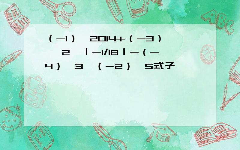 （-1）^2014+（-3） ^2×｜-1/18｜-（-4）^3÷（-2）^5式子