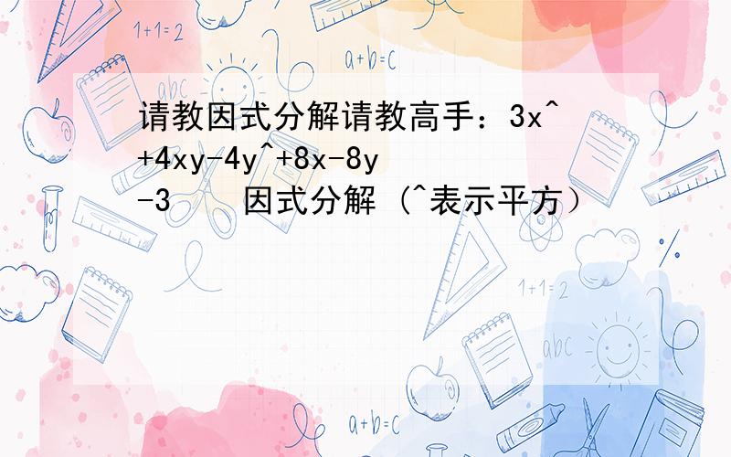 请教因式分解请教高手：3x^+4xy-4y^+8x-8y-3    因式分解 (^表示平方）