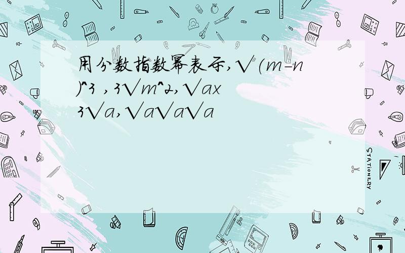 用分数指数幂表示,√(m-n)^3 ,3√m^2,√ax3√a,√a√a√a