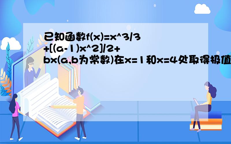 已知函数f(x)=x^3/3+[(a-1)x^2]/2+bx(a,b为常数)在x=1和x=4处取得极值 （1） 求函数f(x)的解析式 （2） 当