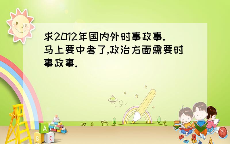 求2012年国内外时事政事.马上要中考了,政治方面需要时事政事.