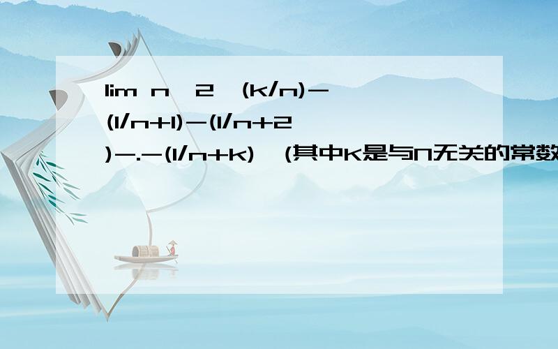 lim n^2{(k/n)-(1/n+1)-(1/n+2)-.-(1/n+k)}(其中K是与N无关的常数)