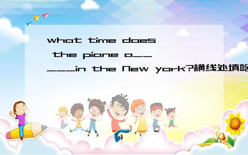 what time does the piane a_____in the New york?横线处填啥