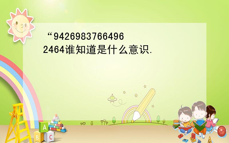 “94269837664962464谁知道是什么意识.