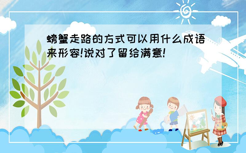 螃蟹走路的方式可以用什么成语来形容!说对了留给满意!