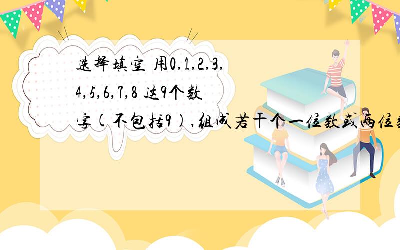 选择填空 用0,1,2,3,4,5,6,7,8 这9个数字(不包括9),组成若干个一位数或两位数（每个数字都只用一次）,然后把所得的数相加,它们的和不可能是（ ）A．36 B．117 C．115 D．153