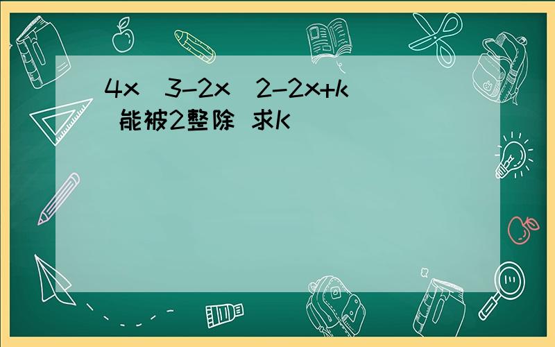 4x^3-2x^2-2x+k 能被2整除 求K