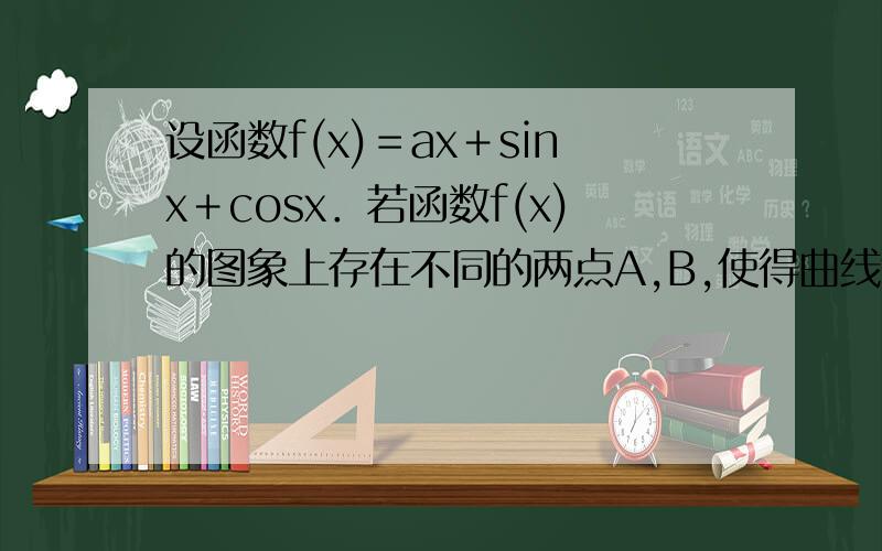 设函数f(x)＝ax＋sinx＋cosx．若函数f(x)的图象上存在不同的两点A,B,使得曲线y＝f(x)在点A,B处的切线互相垂直,则实数a的取值范围为 ▲ ．