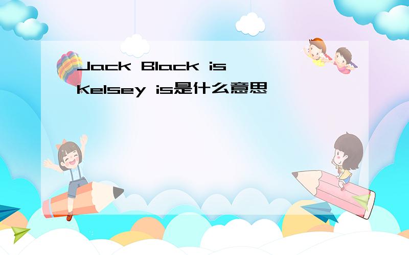 Jack Black is Kelsey is是什么意思