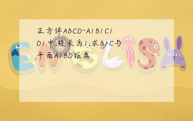 正方体ABCD-A1B1C1D1中,棱长为1,求B1C与平面A1BD距离