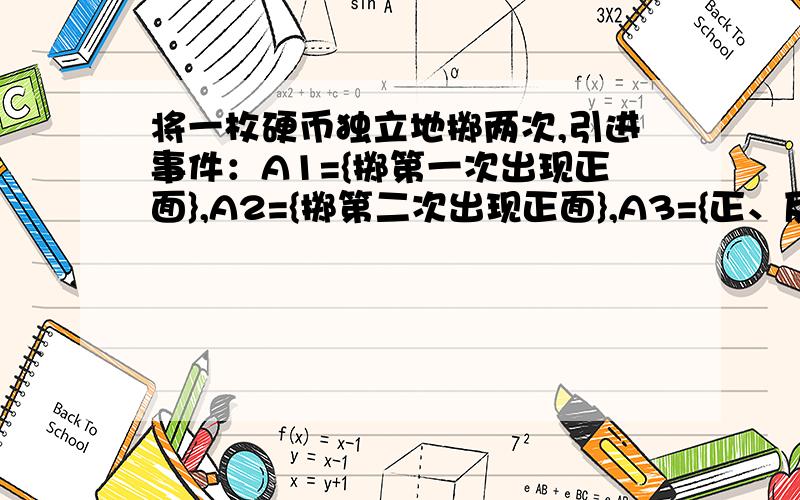 将一枚硬币独立地掷两次,引进事件：A1={掷第一次出现正面},A2={掷第二次出现正面},A3={正、反面各出现一次},A4={正面出现两次},则事件（　　）A、A1,A2,A3相互独立B、A2,A3,A4相互独立C、A1,A2,A3两