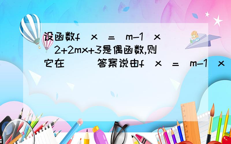 设函数f(x)=(m-1)x^2+2mx+3是偶函数,则它在___答案说由f(x)=(m-1)x^2+2mx+3是偶函数知2m=0,从而m=0,因此f(x)=-x^2+3.它在区间(-∞,0]上是增函数.书上图也有但是我看不懂.1.为什么由偶函数可知2m=0?2.知道f(x)=-