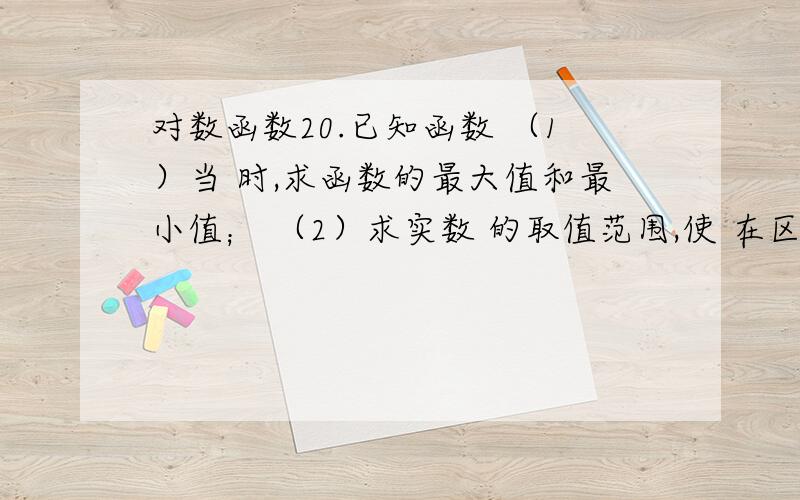 对数函数20.已知函数 （1）当 时,求函数的最大值和最小值； （2）求实数 的取值范围,使 在区间 上是单调20.已知函数 f(x)=x.x+2ax+2 x属于【-5，5】（1）当 a=-1时，求函数的最大值和最小值；（2