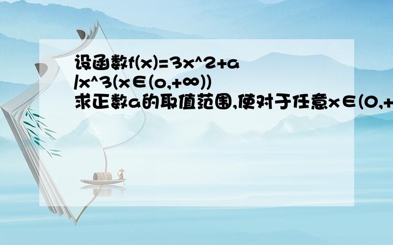 设函数f(x)=3x^2+a/x^3(x∈(o,+∞))求正数a的取值范围,使对于任意x∈(0,+∞)都有f(x)>=20.