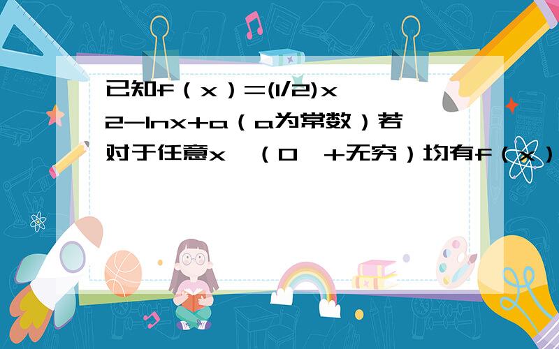 已知f（x）=(1/2)x^2-lnx+a（a为常数）若对于任意x∈（0,+无穷）均有f（x）>1成立,求实数a的取值范围