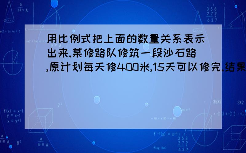 用比例式把上面的数量关系表示出来.某修路队修筑一段沙石路,原计划每天修400米,15天可以修完.结果每天多修100,实际用了x天.