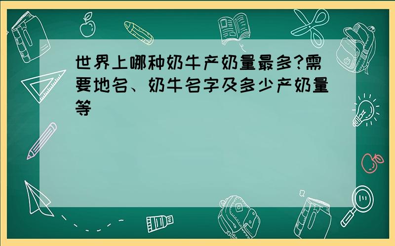 世界上哪种奶牛产奶量最多?需要地名、奶牛名字及多少产奶量等