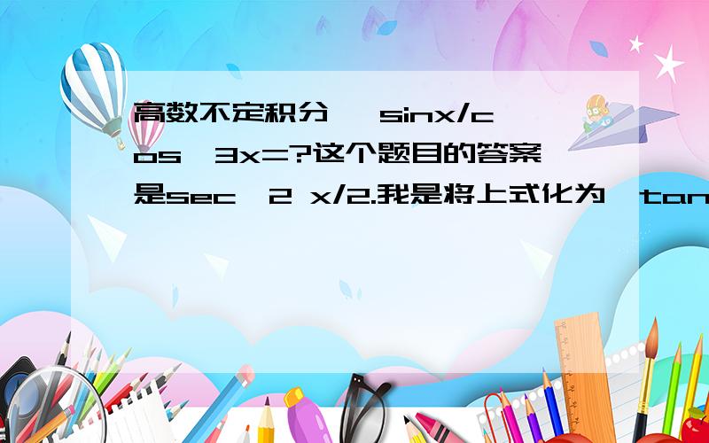 高数不定积分 ∫sinx/cos^3x=?这个题目的答案是sec^2 x/2.我是将上式化为∫tanx*sec^2x=tanx d（tanx）=tan^2 x/2但是换种方法∫tanx*sec^2x=secx d（secx）=sec^2 x/2我能理解第二种方法 但是第一种方法也没错