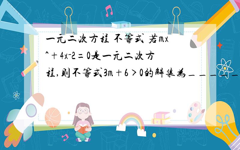 一元二次方程 不等式 若mx^+4x-2=0是一元二次方程,则不等式3m+6>0的解集为_________