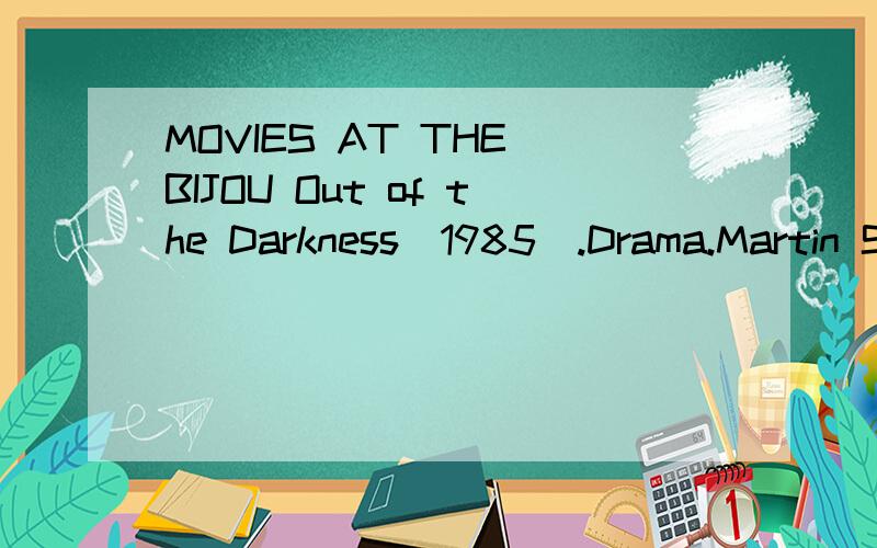 MOVIES AT THE BIJOU Out of the Darkness(1985).Drama.Martin Sheen,Hector Elixondo.Monday,6:00 P.M.Paris Blues.Drama.Paul Newman,Joanne woodward.Tuesday,8:00 P.M.Phantom Valley.Western .Charles.Starrett,Smiley Burnette,Wednesday,6:00 P.M.Queen's Logic.