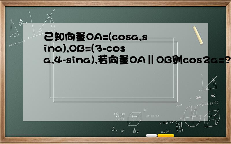 已知向量OA=(cosa,sina),OB=(3-cosa,4-sina),若向量OA‖OB则cos2a=?